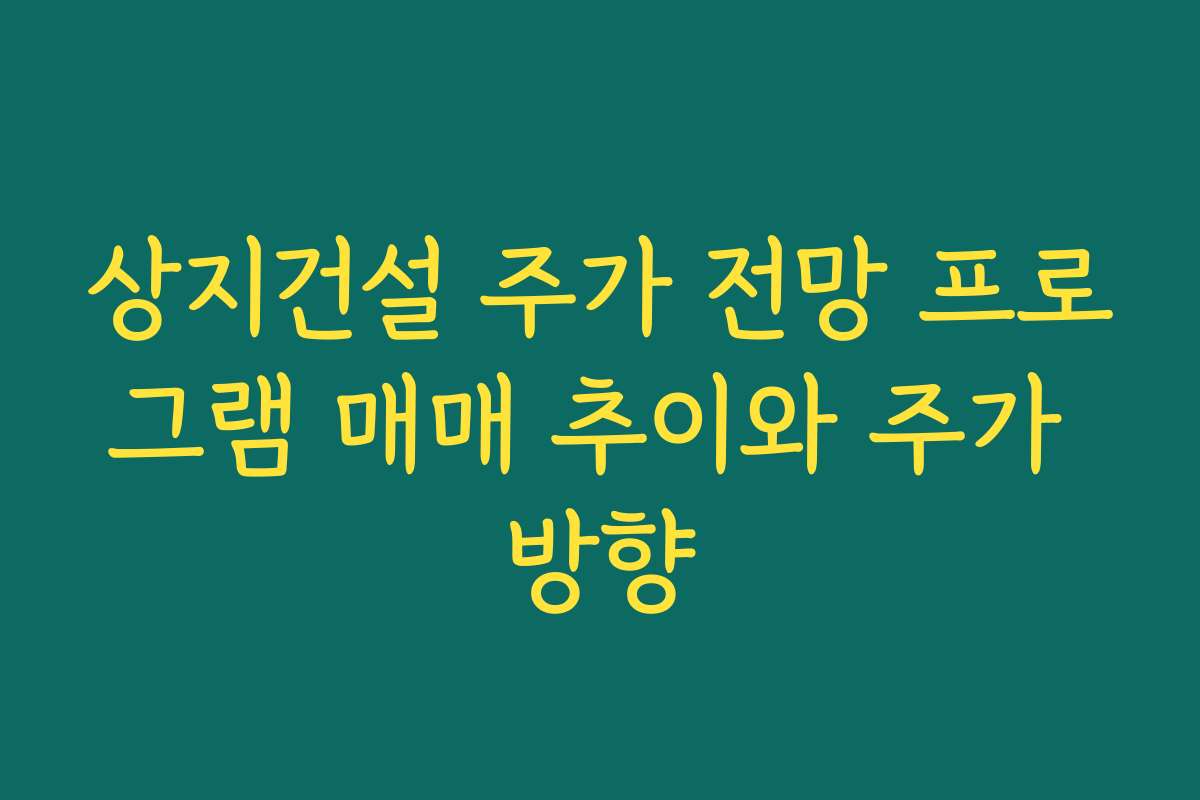 상지건설 주가 전망 프로그램 매매 추이와 주가 방향