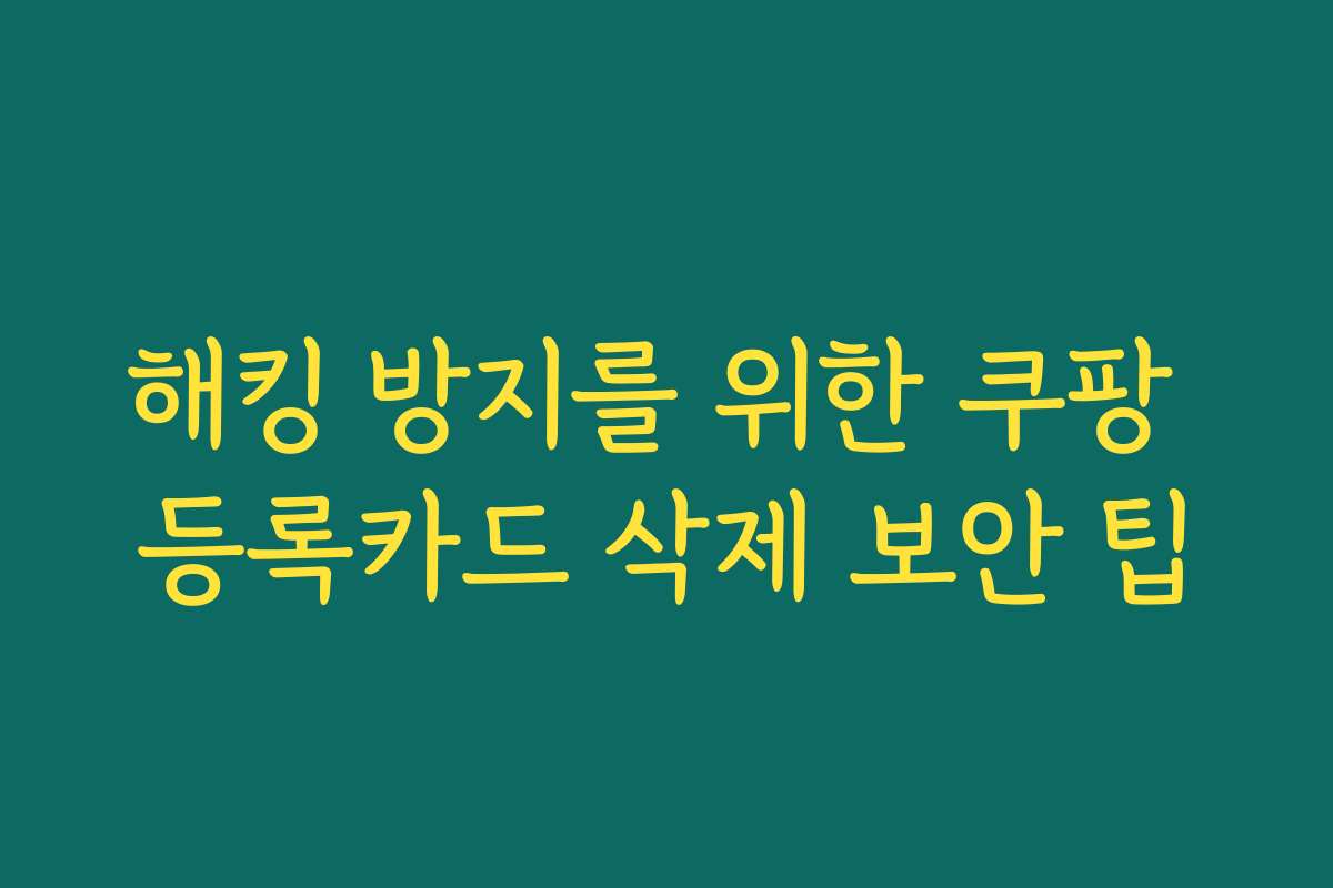 해킹 방지를 위한 쿠팡 등록카드 삭제 보안 팁
