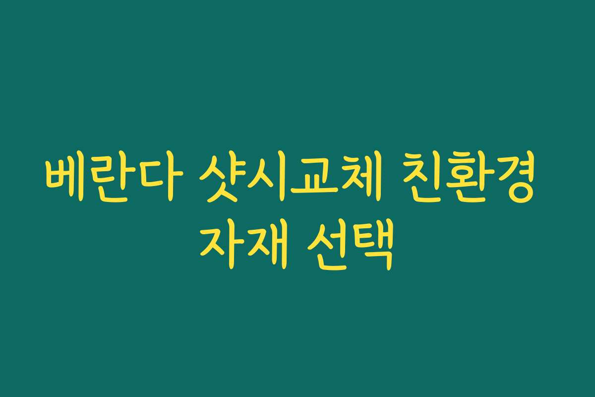 베란다 샷시교체 친환경 자재 선택