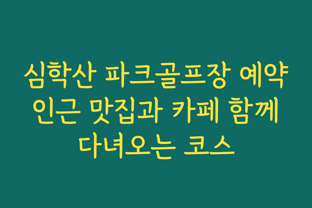 심학산 파크골프장 예약 인근 맛집과 카페 함께 다녀오는 코스