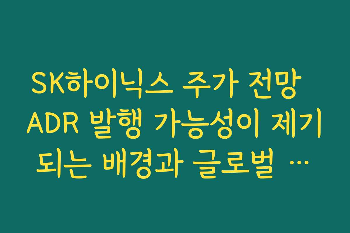 SK하이닉스 주가 전망  ADR 발행 가능성이 제기되는 배경과 글로벌 자금 유입 효과