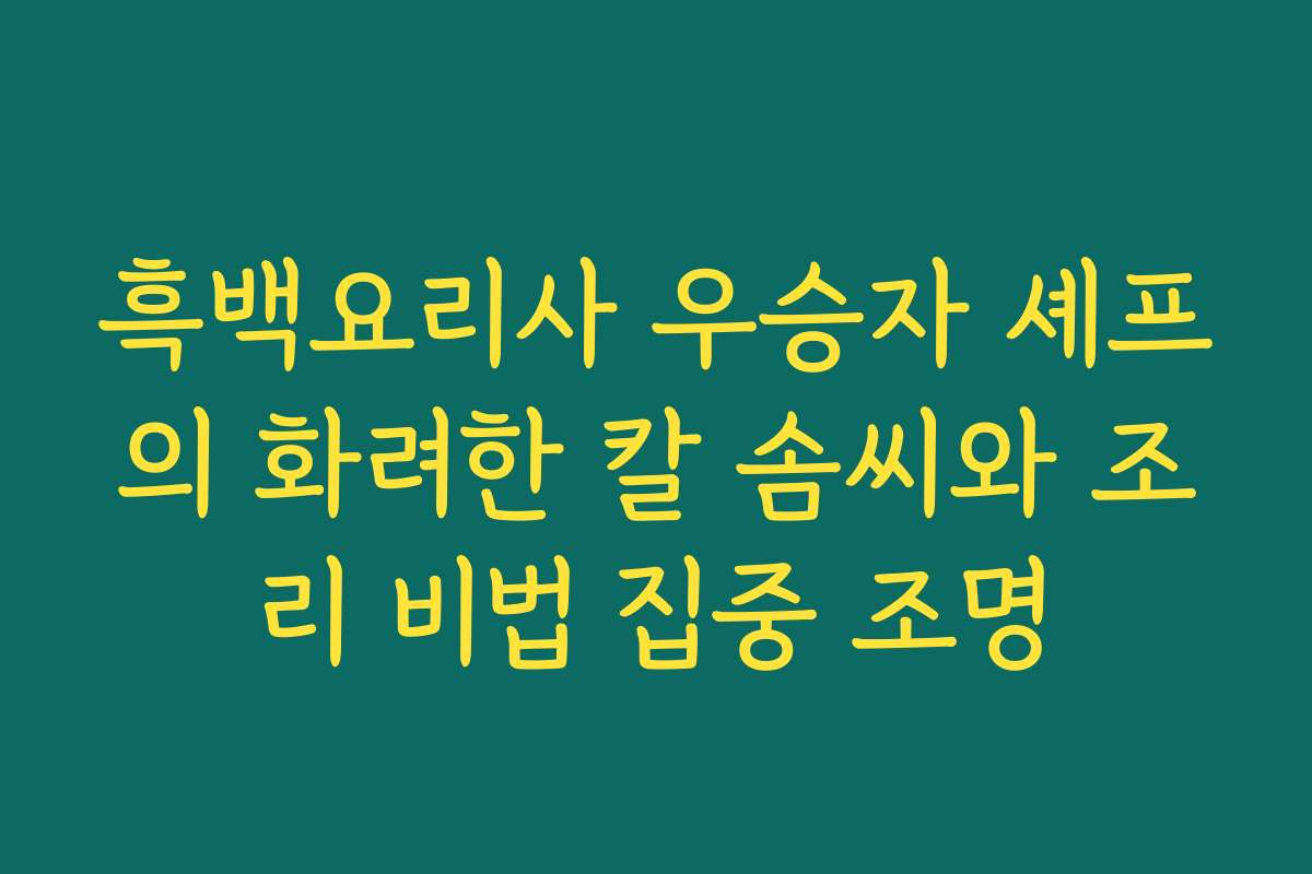 흑백요리사 우승자 셰프의 화려한 칼 솜씨와 조리 비법 집중 조명