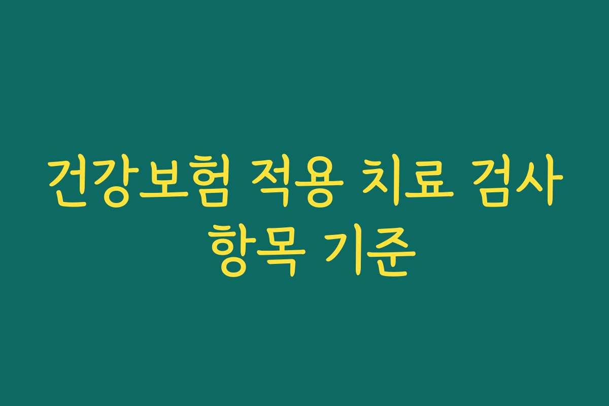 건강보험 적용 치료 검사 항목 기준