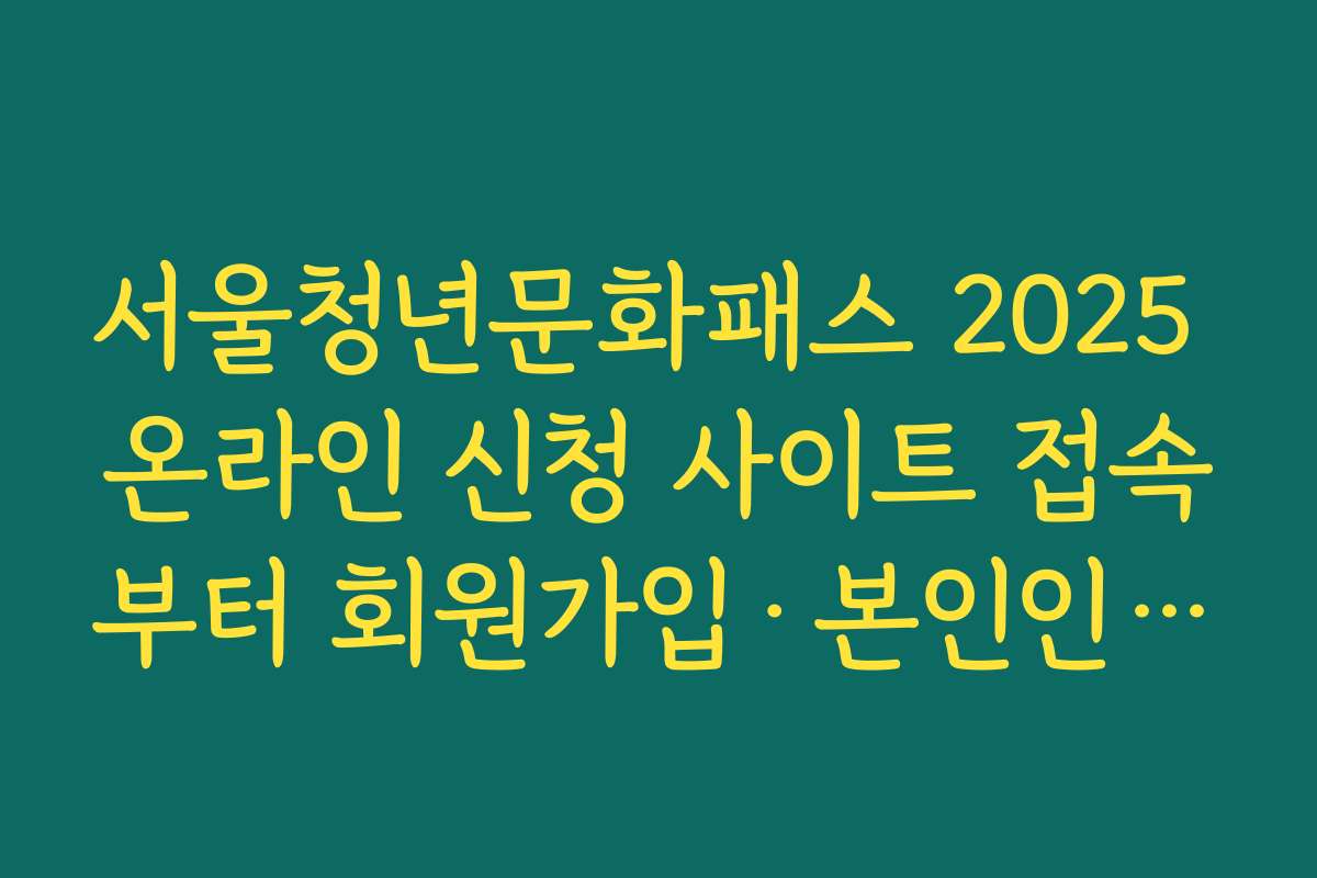 서울청년문화패스 2025 온라인 신청 사이트 접속부터 회원가입·본인인증까지 단계별 절차