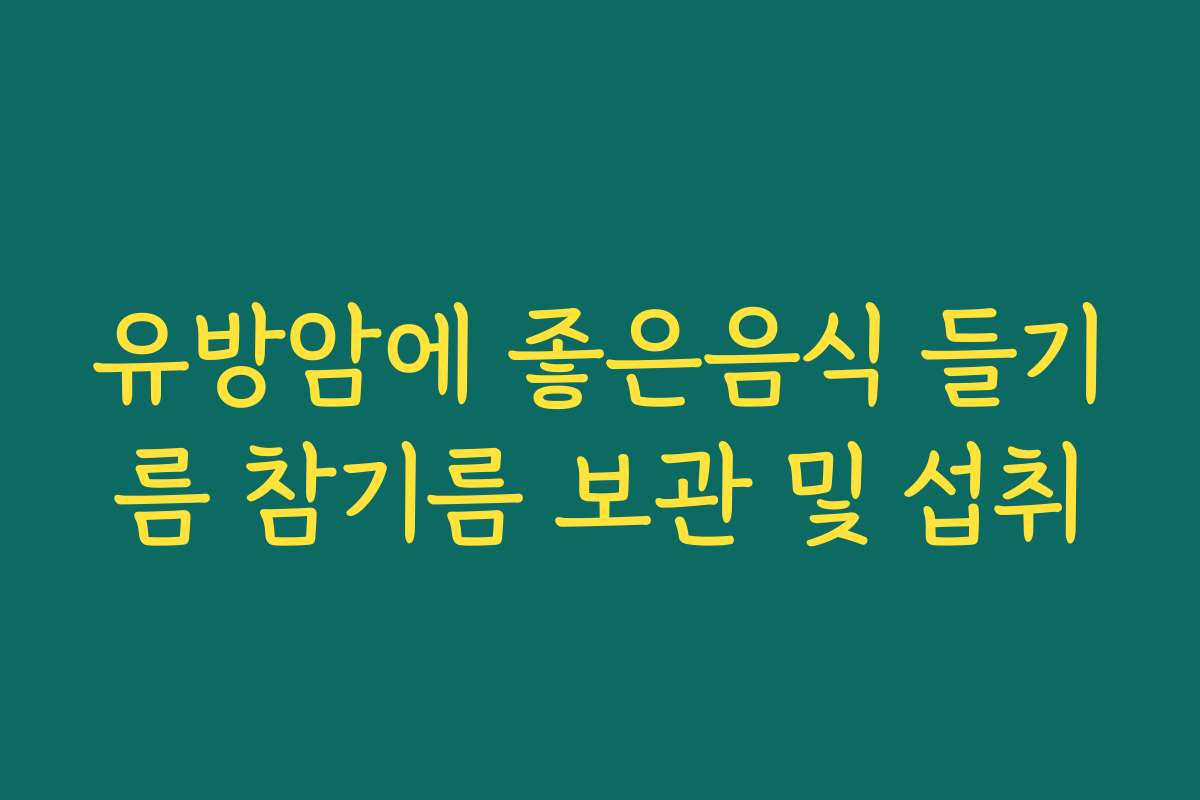 유방암에 좋은음식 들기름 참기름 보관 및 섭취