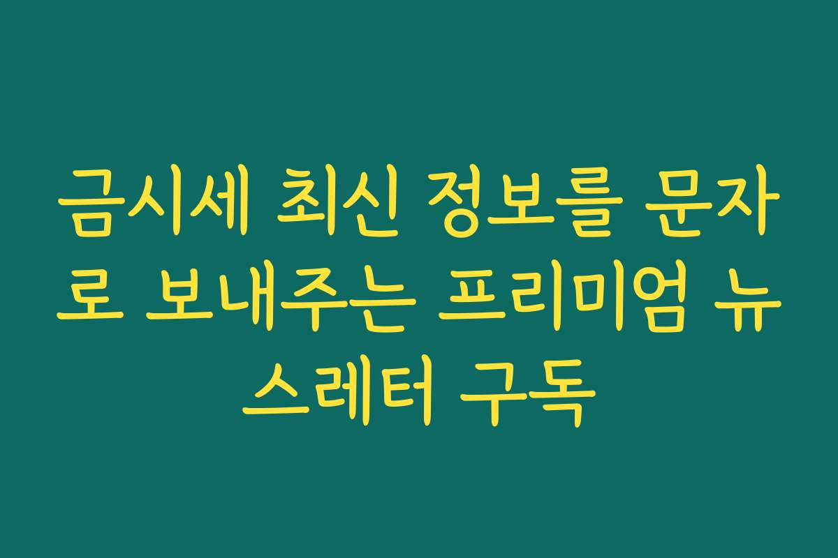 금시세 최신 정보를 문자로 보내주는 프리미엄 뉴스레터 구독
