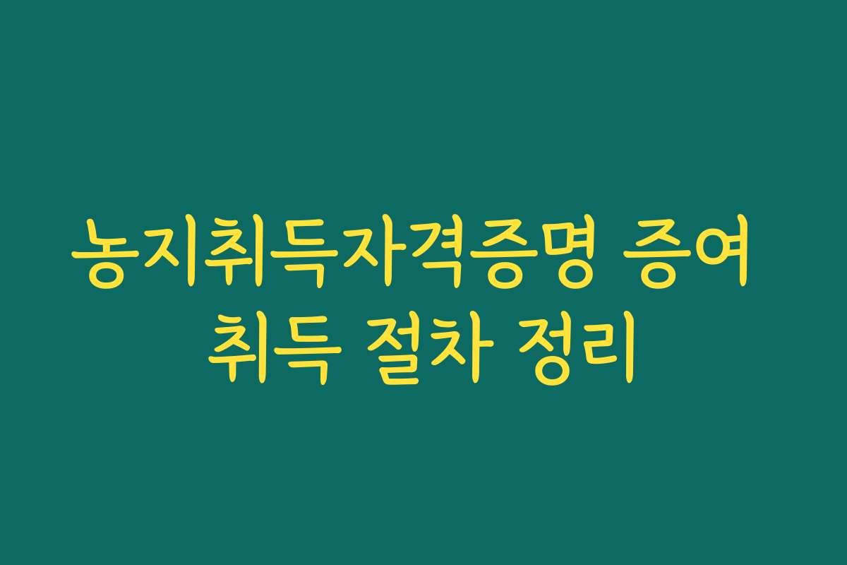 농지취득자격증명 증여 취득 절차 정리