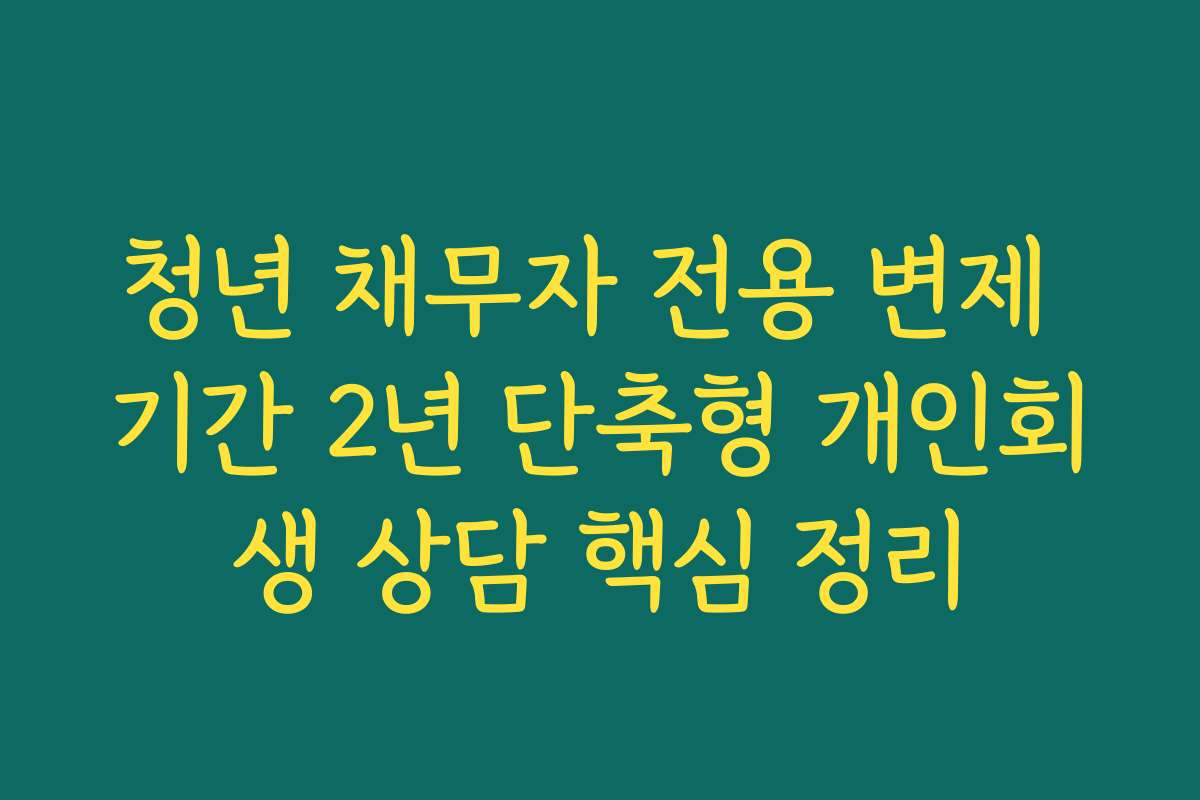 청년 채무자 전용 변제 기간 2년 단축형 개인회생 상담 핵심 정리