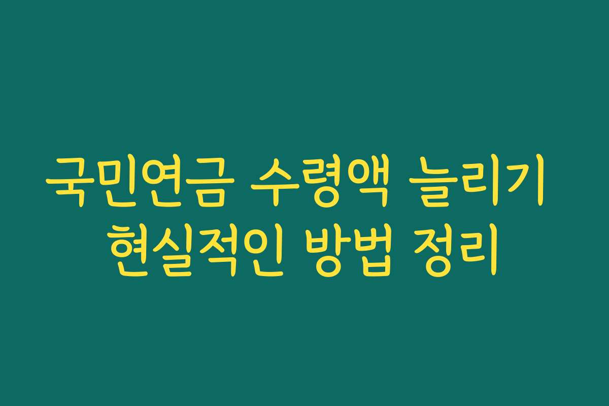 국민연금 수령액 늘리기 현실적인 방법 정리