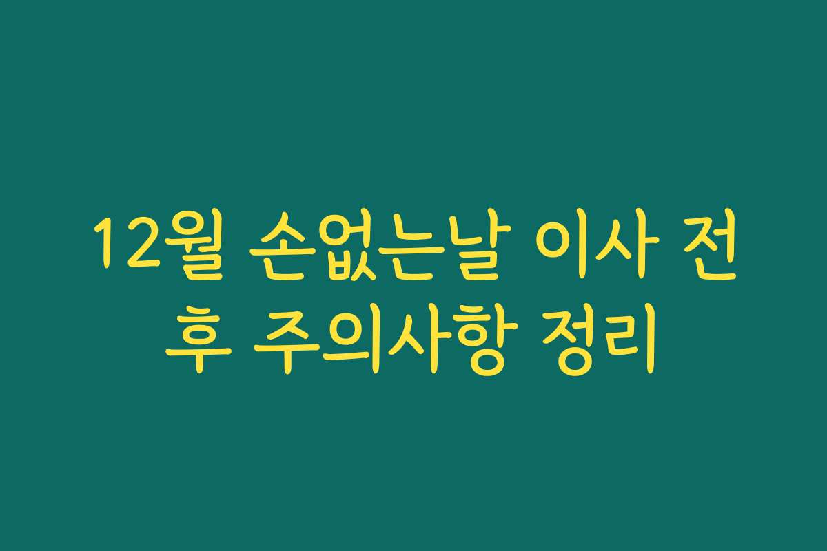 12월 손없는날 이사 전후 주의사항 정리