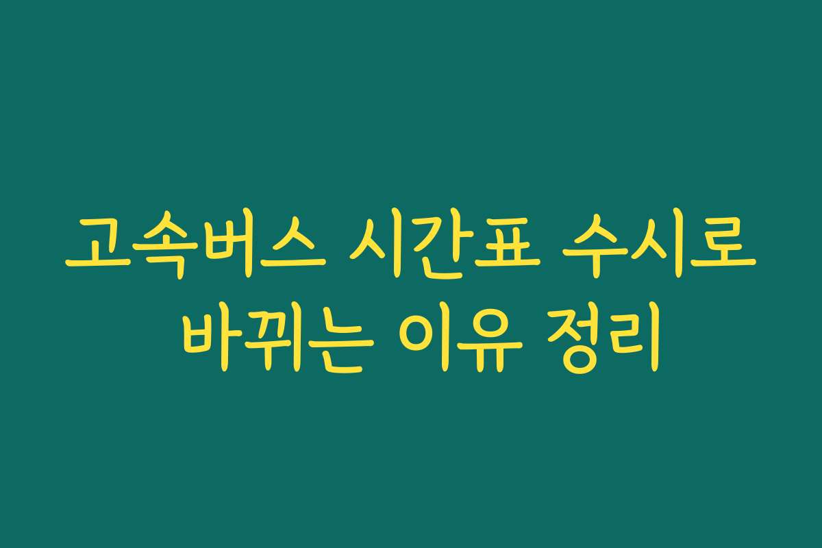 고속버스 시간표 수시로 바뀌는 이유 정리