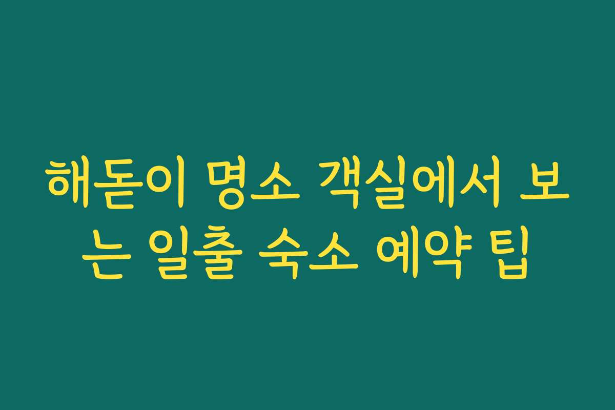 해돋이 명소 객실에서 보는 일출 숙소 예약 팁