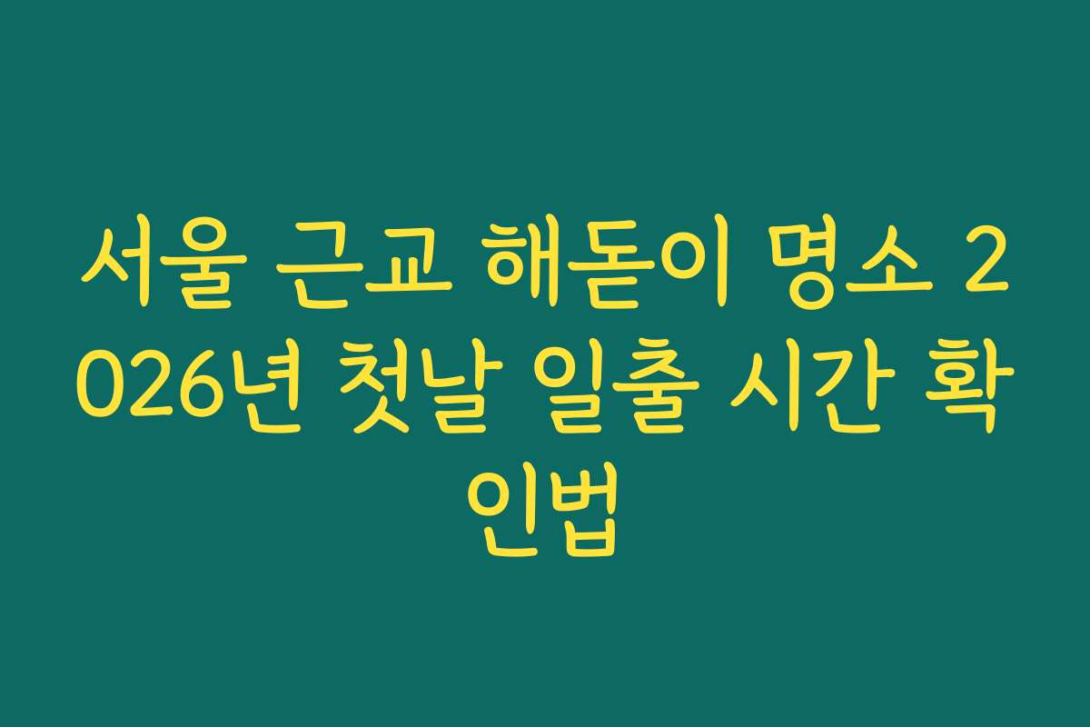 서울 근교 해돋이 명소 2026년 첫날 일출 시간 확인법