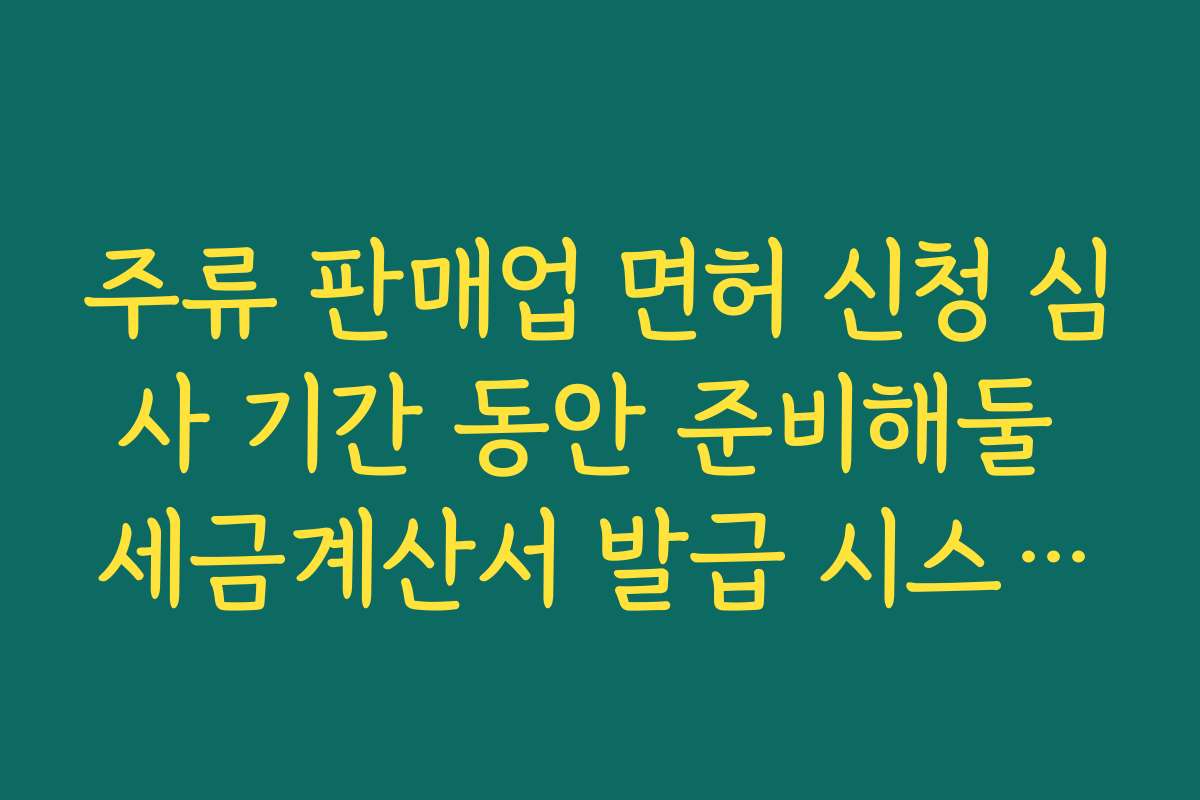 주류 판매업 면허 신청 심사 기간 동안 준비해둘 세금계산서 발급 시스템과 POS 세팅