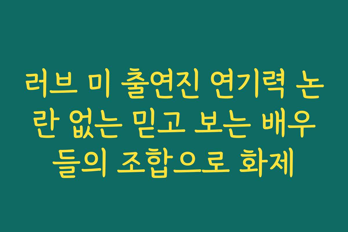 러브 미 출연진 연기력 논란 없는 믿고 보는 배우들의 조합으로 화제
