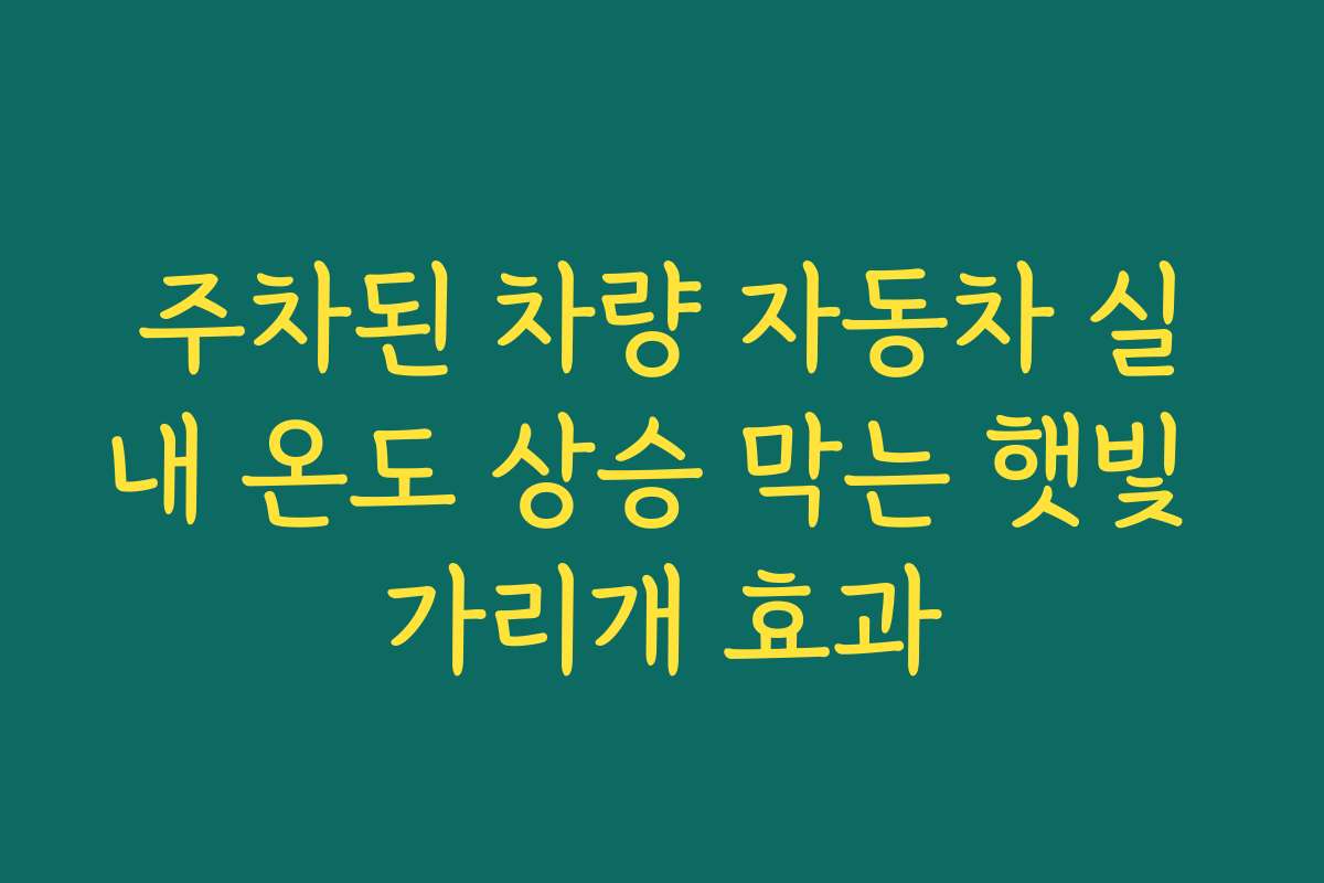주차된 차량 자동차 실내 온도 상승 막는 햇빛 가리개 효과