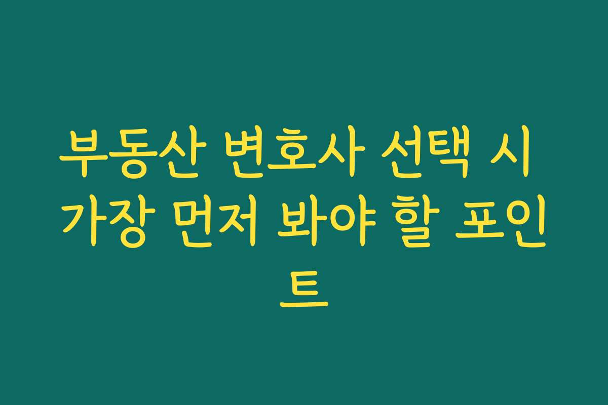 부동산 변호사 선택 시 가장 먼저 봐야 할 포인트