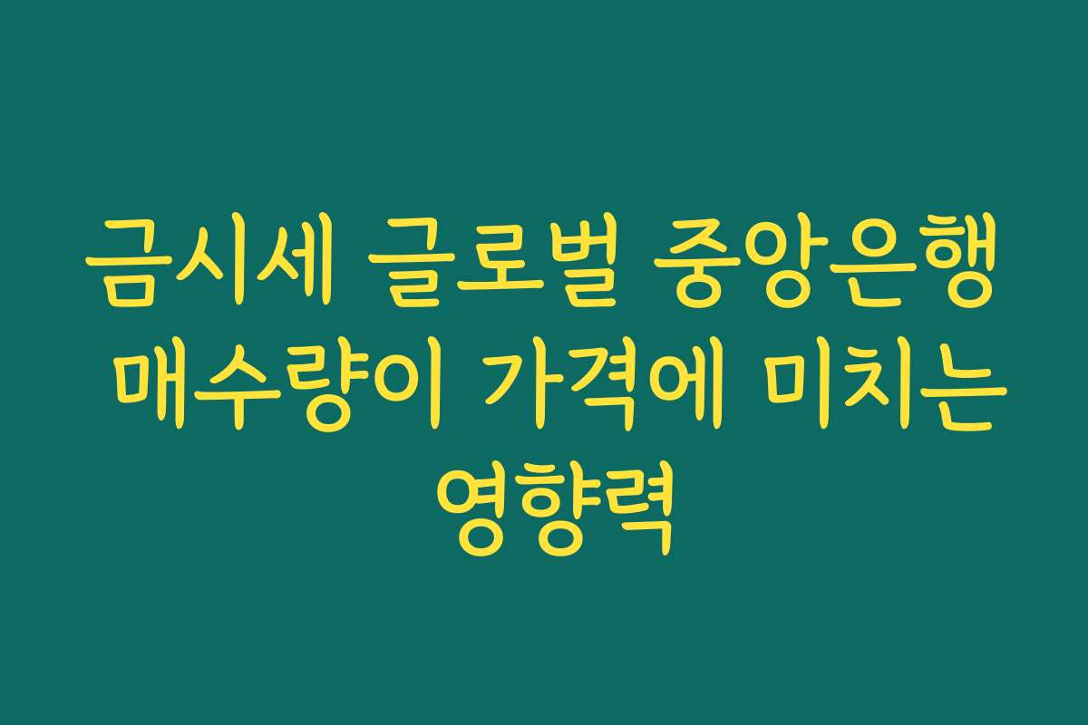 금시세 글로벌 중앙은행 매수량이 가격에 미치는 영향력