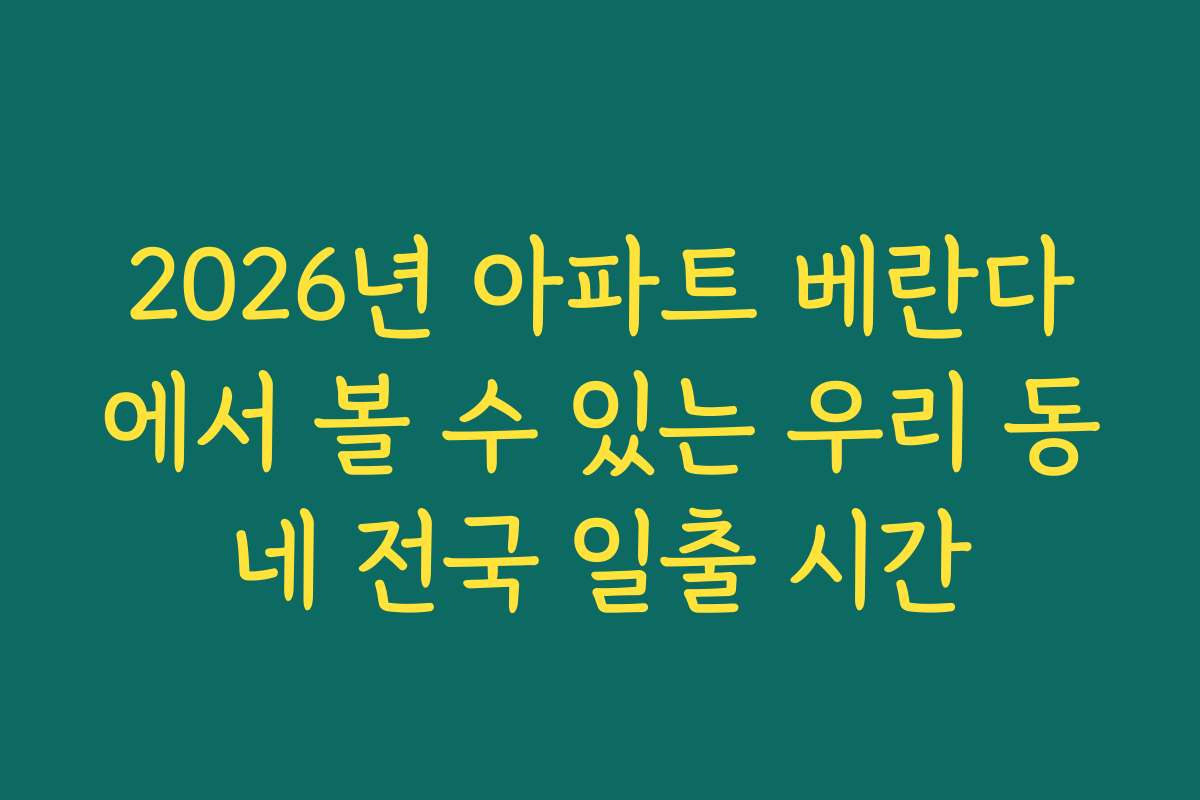 2026년 아파트 베란다에서 볼 수 있는 우리 동네 전국 일출 시간