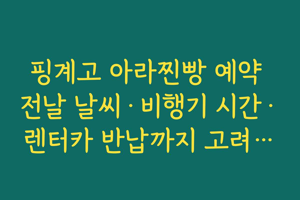핑계고 아라찐빵 예약 전날 날씨·비행기 시간·렌터카 반납까지 고려해야 하는 이유