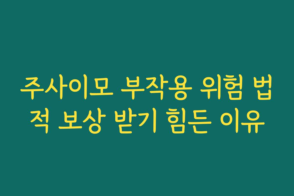 주사이모 부작용 위험 법적 보상 받기 힘든 이유