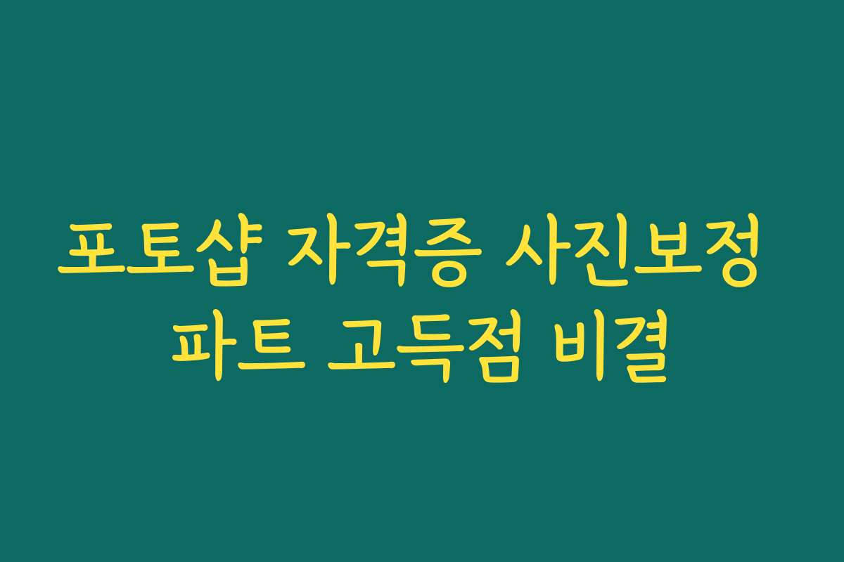포토샵 자격증 사진보정 파트 고득점 비결