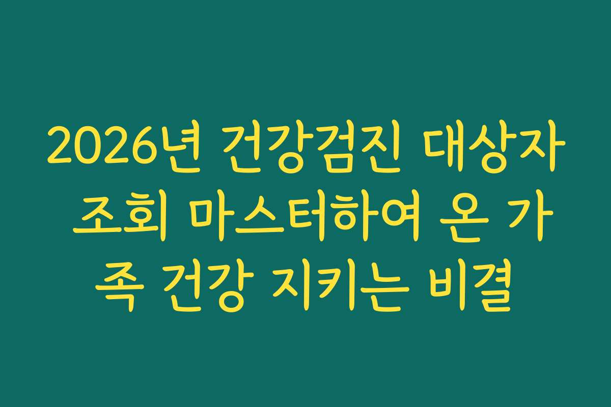 2026년 건강검진 대상자 조회 마스터하여 온 가족 건강 지키는 비결