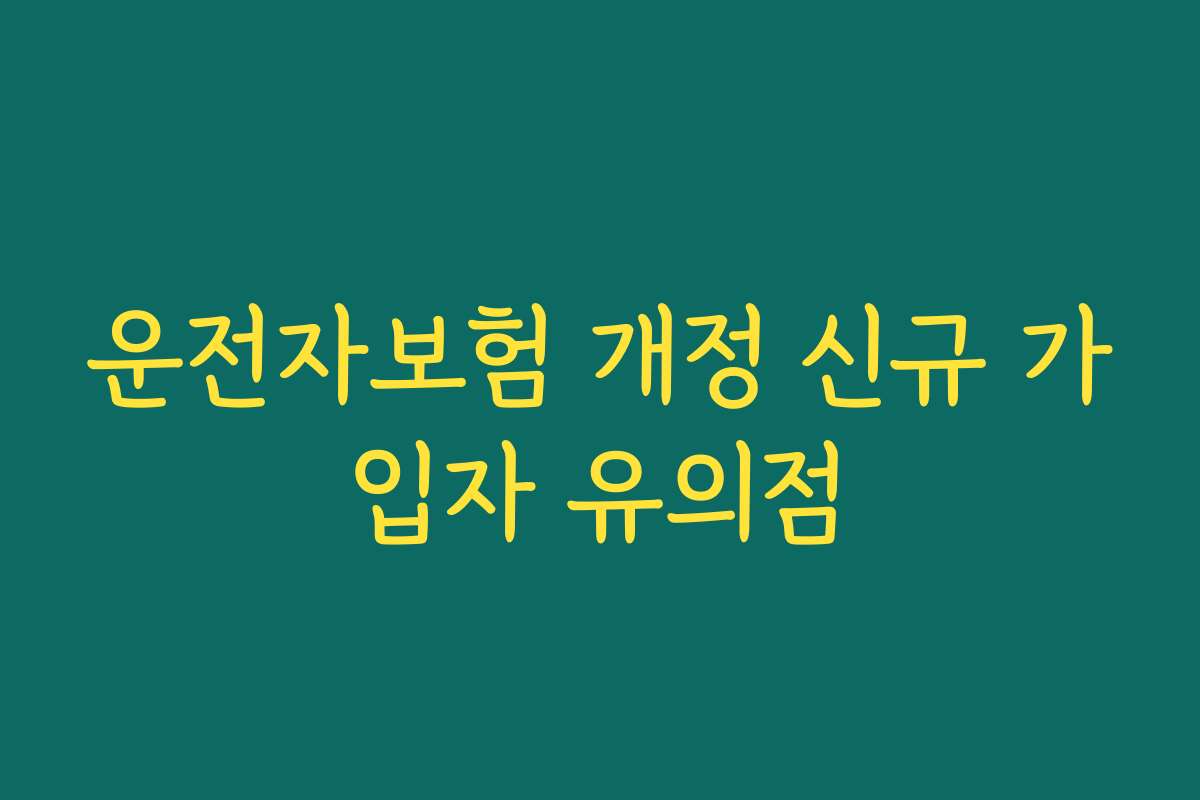운전자보험 개정 신규 가입자 유의점