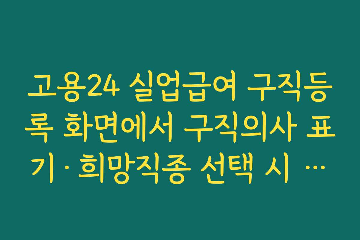 고용24 실업급여 구직등록 화면에서 구직의사 표기·희망직종 선택 시 유의사항