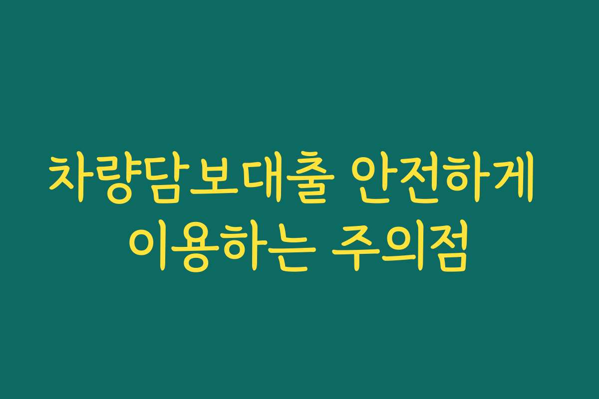 차량담보대출 안전하게 이용하는 주의점