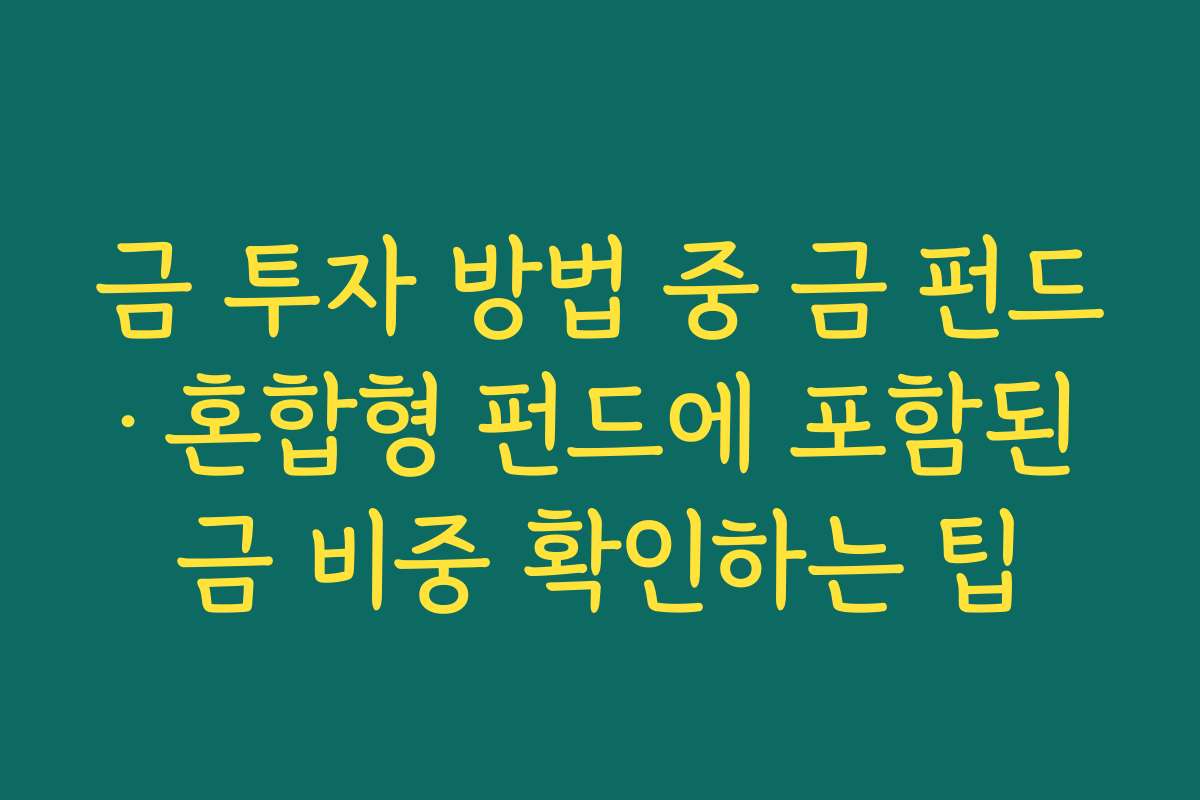 금 투자 방법 중 금 펀드·혼합형 펀드에 포함된 금 비중 확인하는 팁