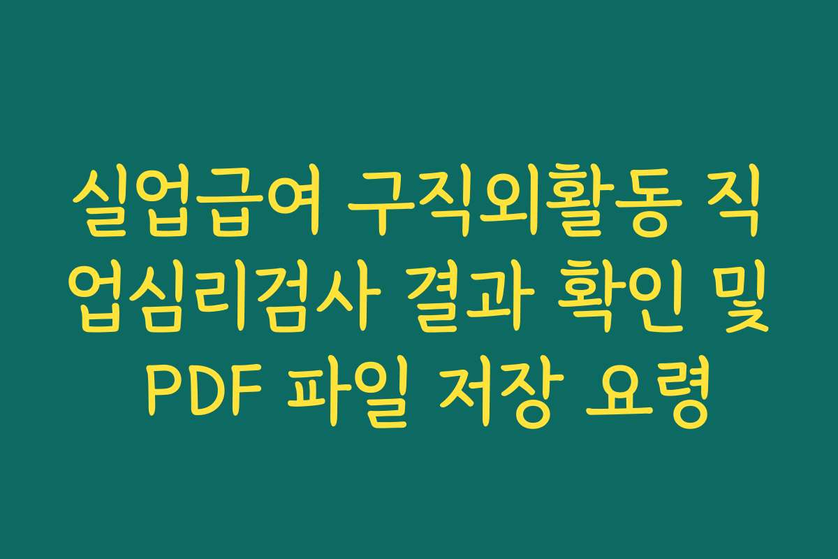 실업급여 구직외활동 직업심리검사 결과 확인 및 PDF 파일 저장 요령