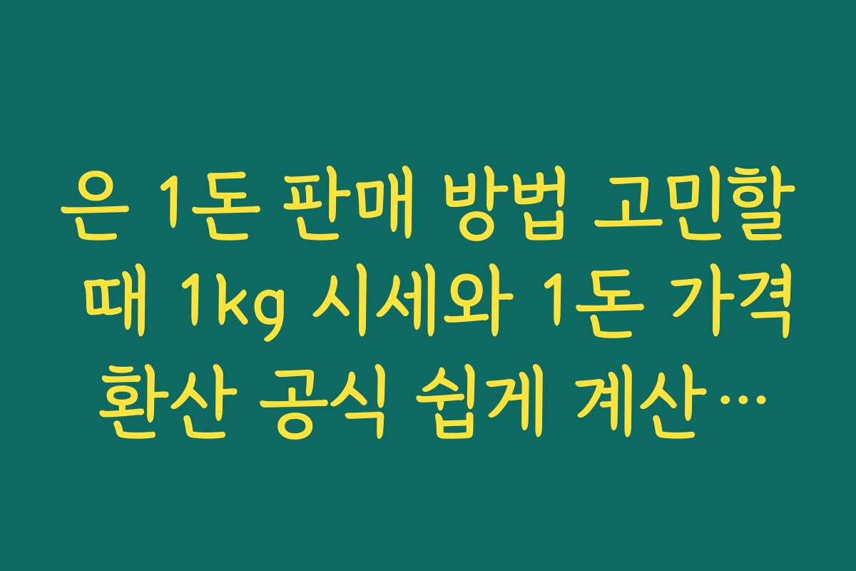 은 1돈 판매 방법 고민할 때 1kg 시세와 1돈 가격 환산 공식 쉽게 계산하는 팁