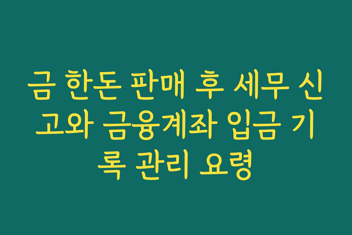 금 한돈 판매 후 세무 신고와 금융계좌 입금 기록 관리 요령