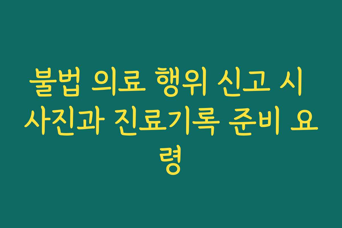 불법 의료 행위 신고 시 사진과 진료기록 준비 요령