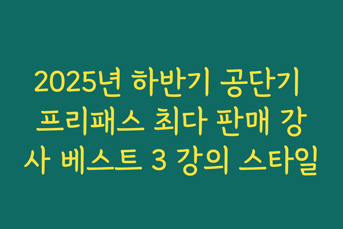 2025년 하반기 공단기 프리패스 최다 판매 강사 베스트 3 강의 스타일