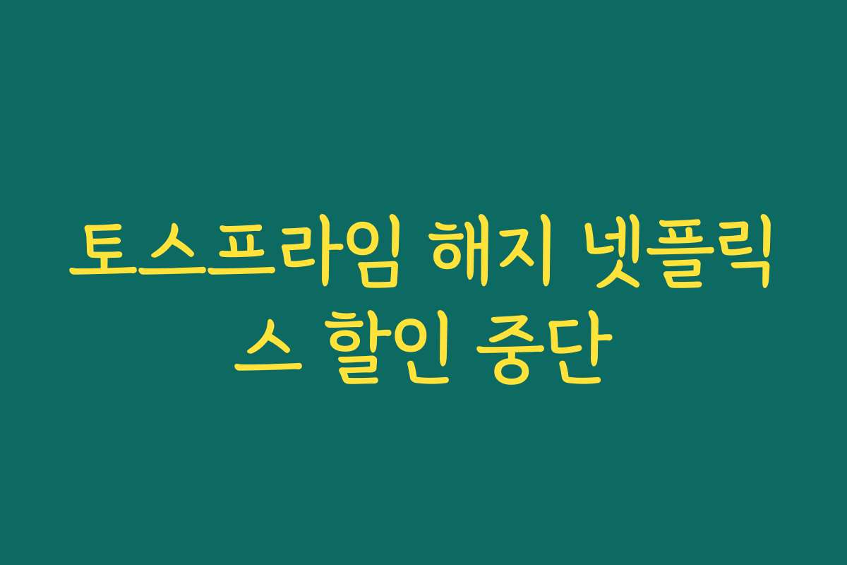 토스프라임 해지 넷플릭스 할인 중단