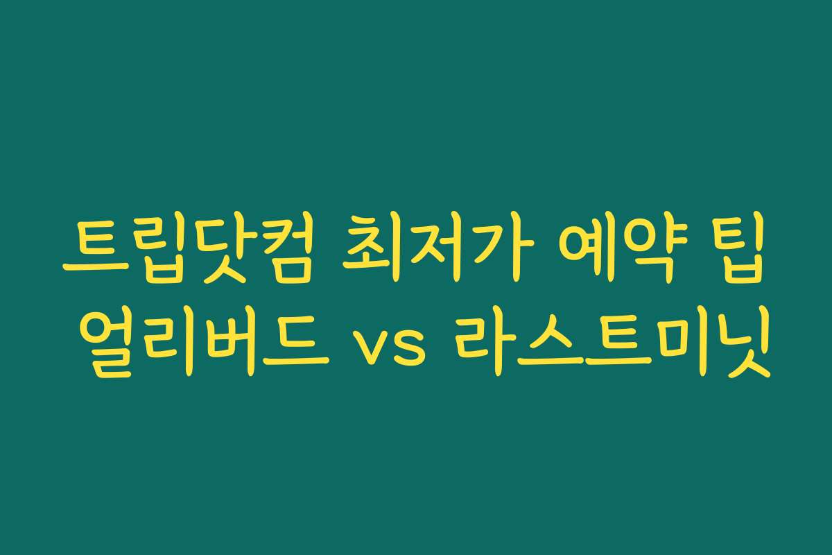 트립닷컴 최저가 예약 팁 얼리버드 vs 라스트미닛