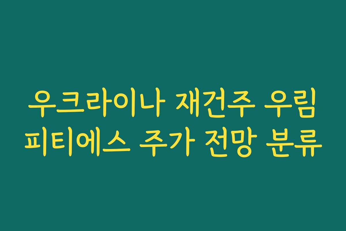 우크라이나 재건주 우림피티에스 주가 전망 분류