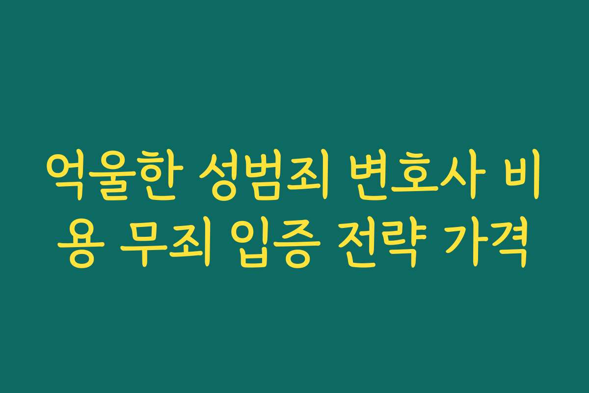 억울한 성범죄 변호사 비용 무죄 입증 전략 가격