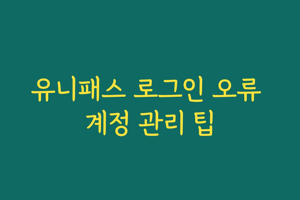 유니패스 로그인 오류 계정 관리 팁
