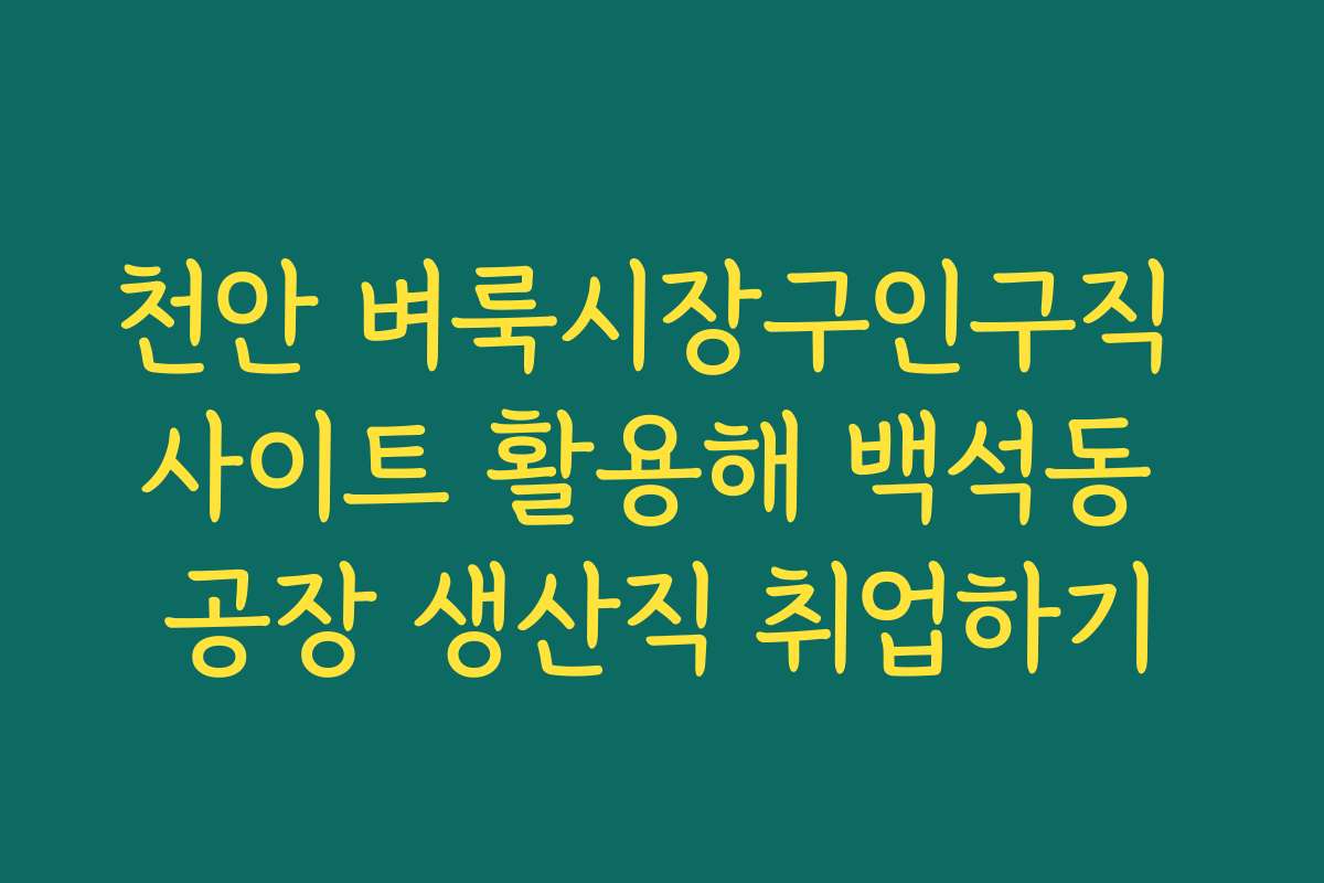 천안 벼룩시장구인구직 사이트 활용해 백석동 공장 생산직 취업하기