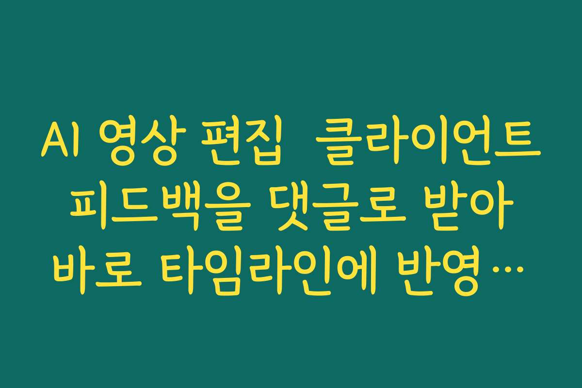 AI 영상 편집  클라이언트 피드백을 댓글로 받아 바로 타임라인에 반영하는 협업 기능 활용