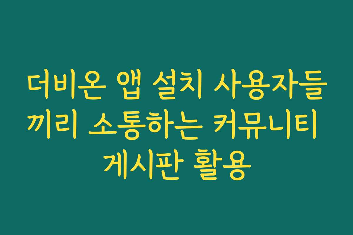 더비온 앱 설치 사용자들끼리 소통하는 커뮤니티 게시판 활용