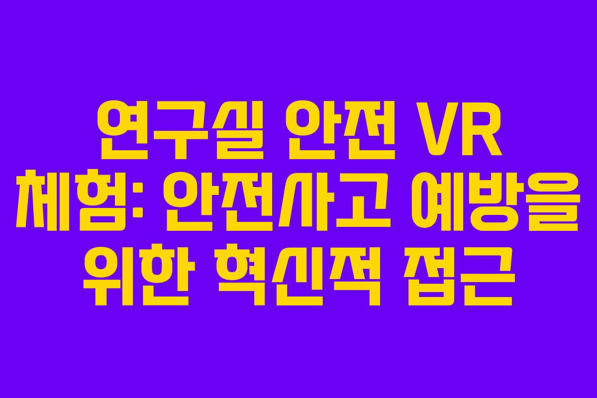 연구실 안전 VR 체험: 안전사고 예방을 위한 혁신적 접근