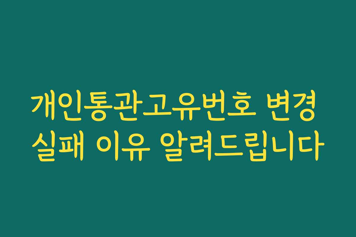 개인통관고유번호 변경 실패 이유 알려드립니다