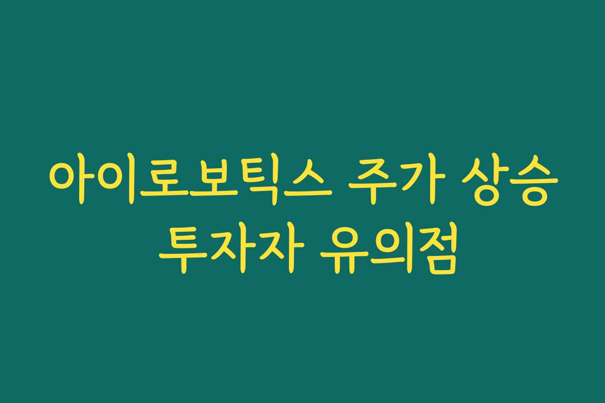 아이로보틱스 주가 상승 투자자 유의점