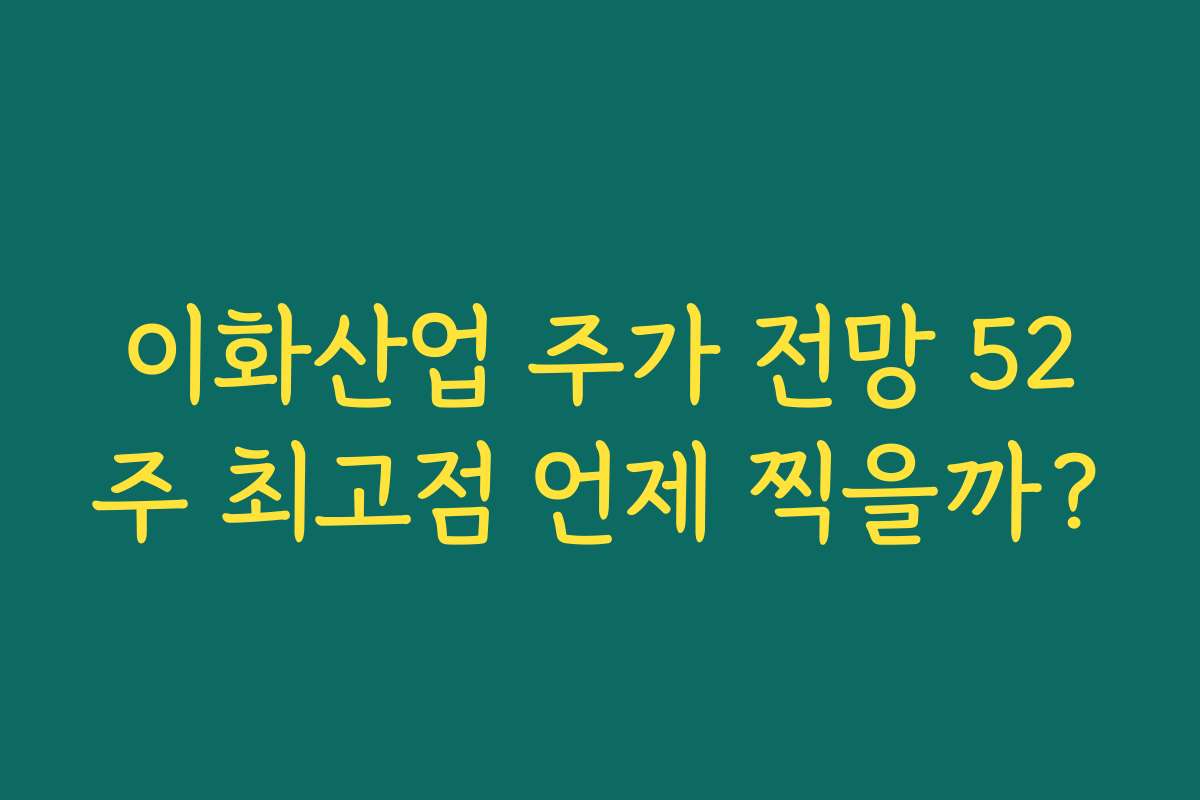 이화산업 주가 전망 52주 최고점 언제 찍을까?