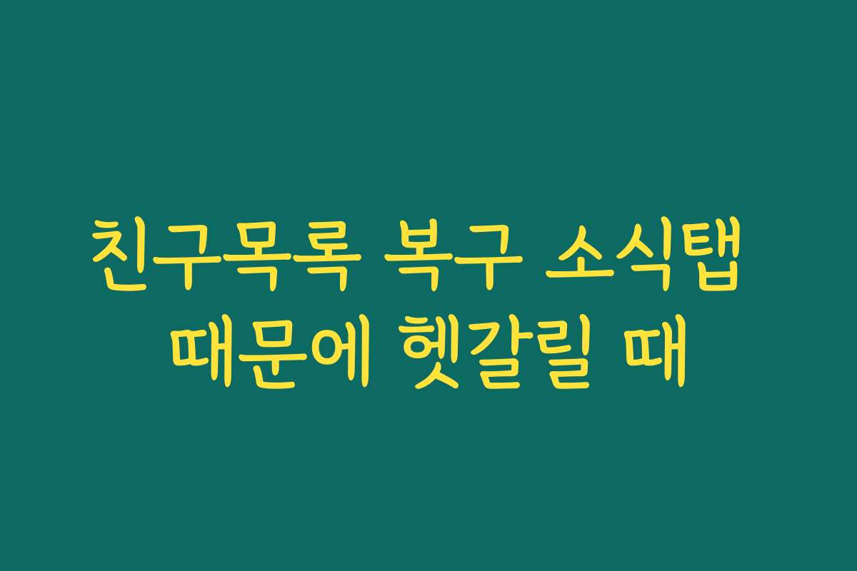 친구목록 복구 소식탭 때문에 헷갈릴 때