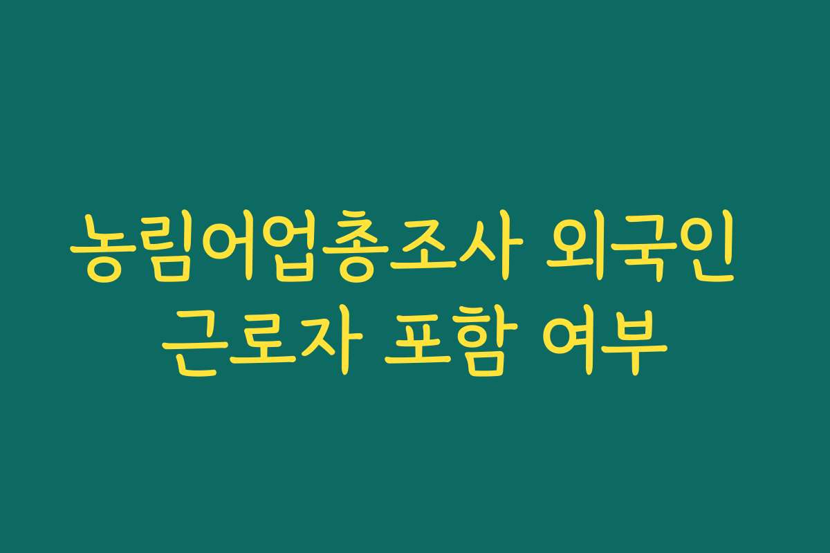농림어업총조사 외국인 근로자 포함 여부
